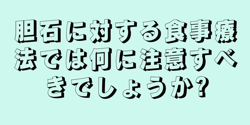 胆石に対する食事療法では何に注意すべきでしょうか?