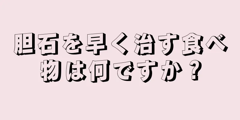 胆石を早く治す食べ物は何ですか？