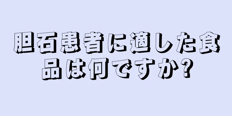胆石患者に適した食品は何ですか?