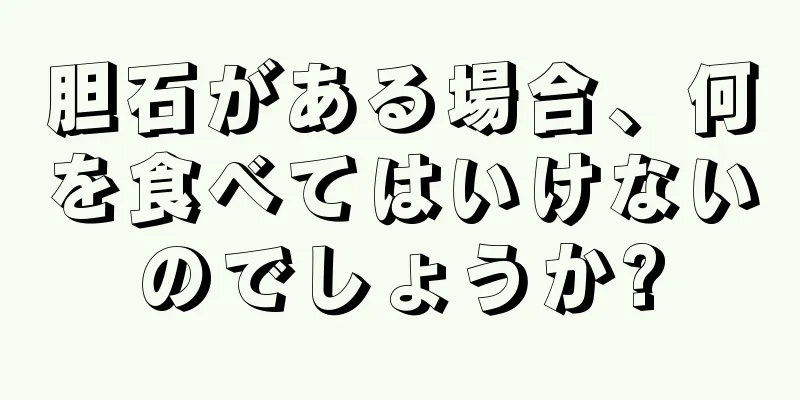 胆石がある場合、何を食べてはいけないのでしょうか?