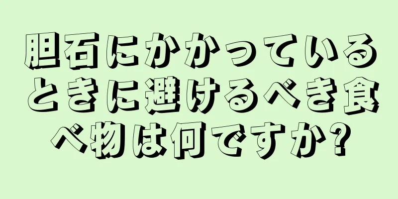 胆石にかかっているときに避けるべき食べ物は何ですか?