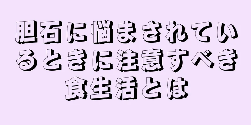 胆石に悩まされているときに注意すべき食生活とは