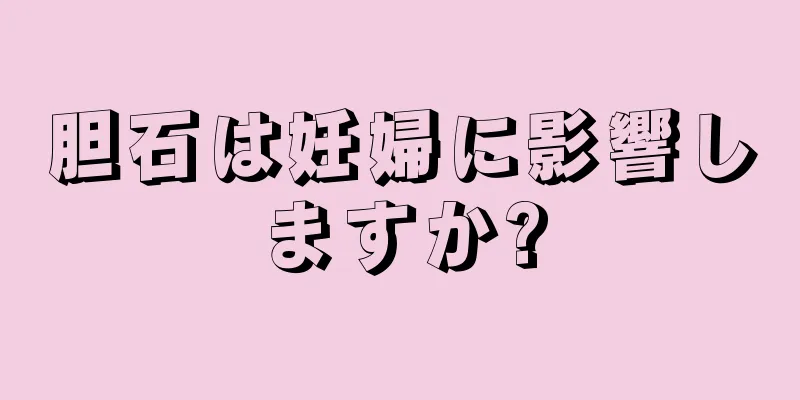 胆石は妊婦に影響しますか?