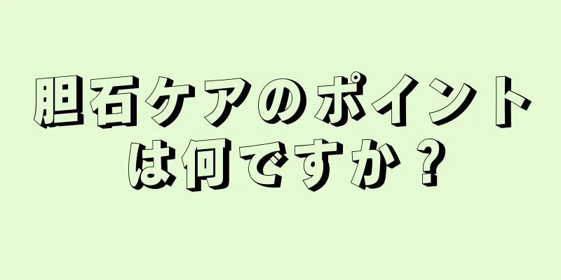 胆石ケアのポイントは何ですか？