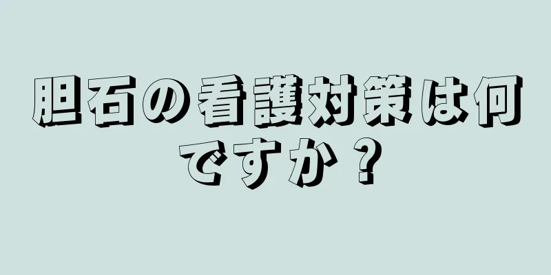 胆石の看護対策は何ですか？