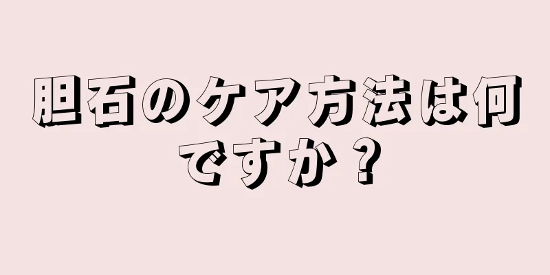 胆石のケア方法は何ですか？
