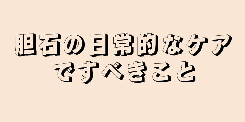 胆石の日常的なケアですべきこと