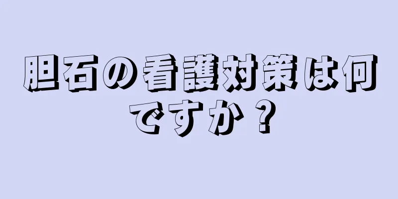 胆石の看護対策は何ですか？