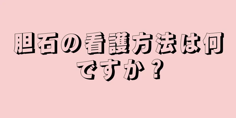 胆石の看護方法は何ですか？