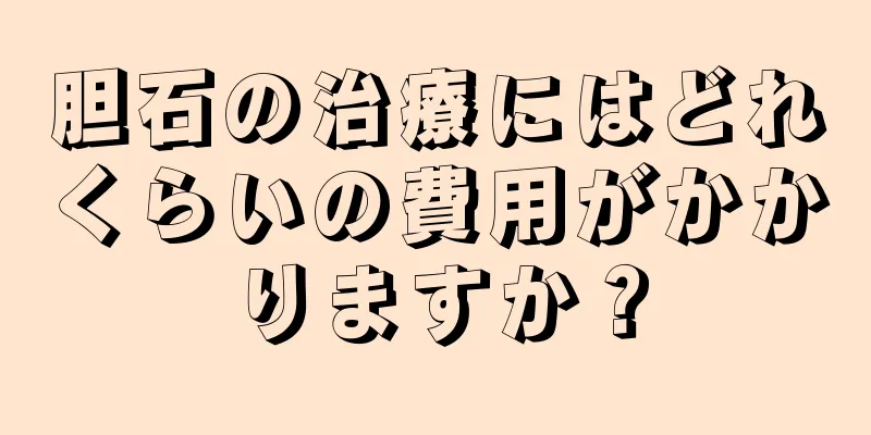 胆石の治療にはどれくらいの費用がかかりますか？
