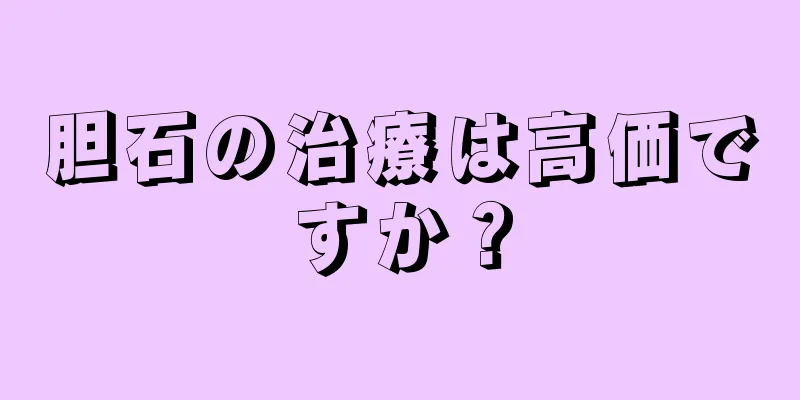 胆石の治療は高価ですか？