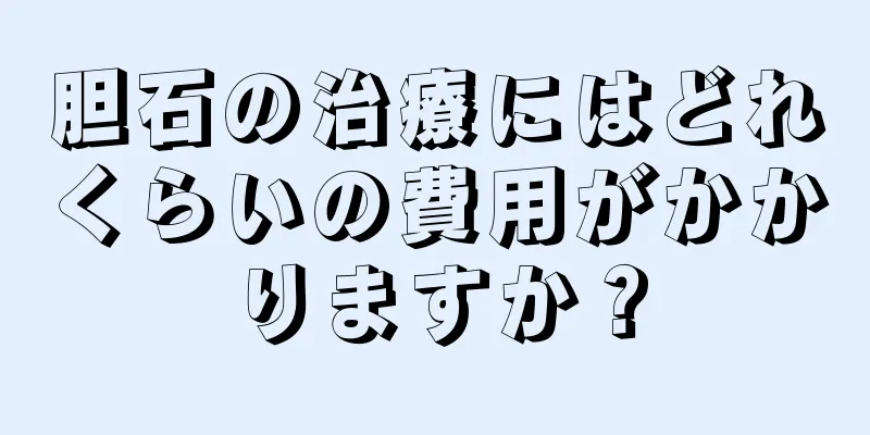 胆石の治療にはどれくらいの費用がかかりますか？