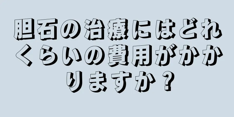 胆石の治療にはどれくらいの費用がかかりますか？