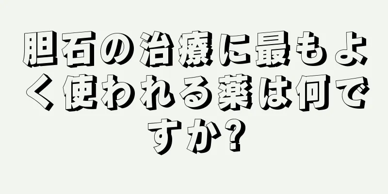 胆石の治療に最もよく使われる薬は何ですか?