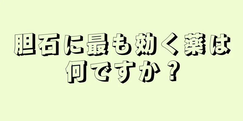胆石に最も効く薬は何ですか？