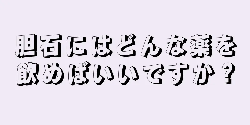 胆石にはどんな薬を飲めばいいですか？