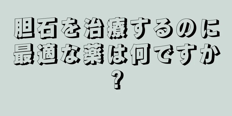胆石を治療するのに最適な薬は何ですか?