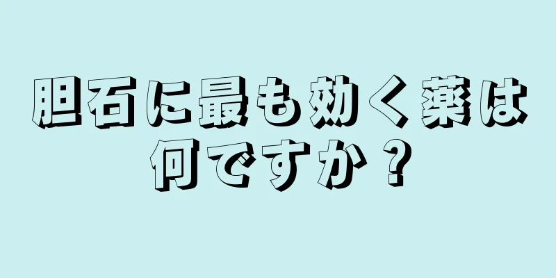 胆石に最も効く薬は何ですか？