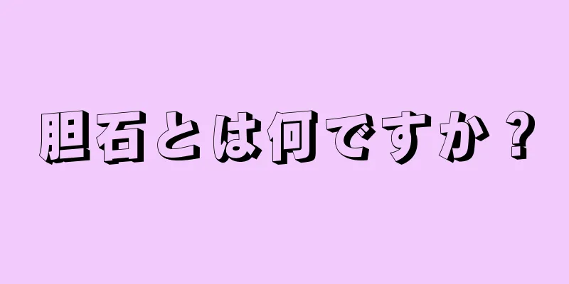 胆石とは何ですか？