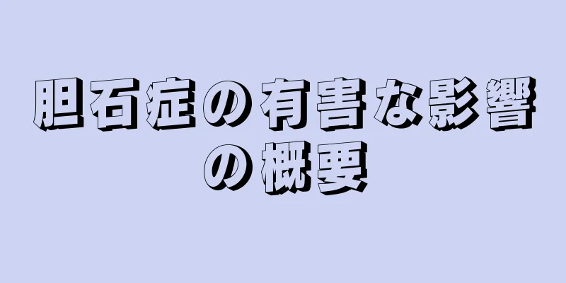 胆石症の有害な影響の概要