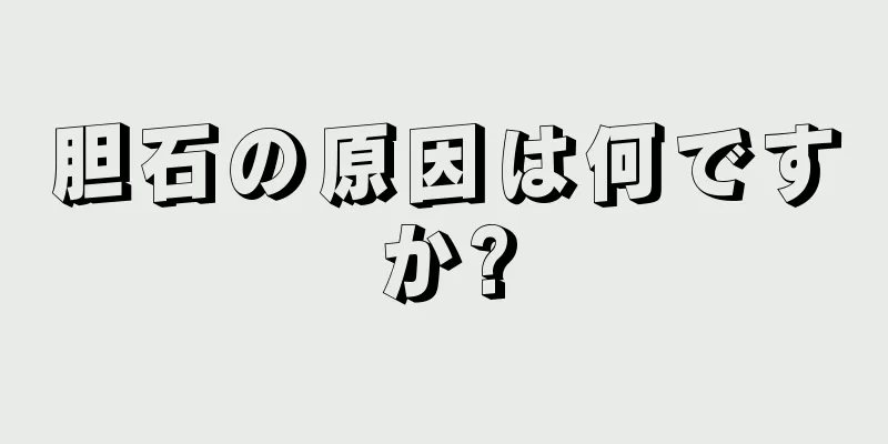 胆石の原因は何ですか?