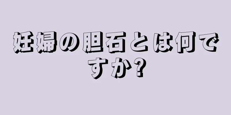 妊婦の胆石とは何ですか?