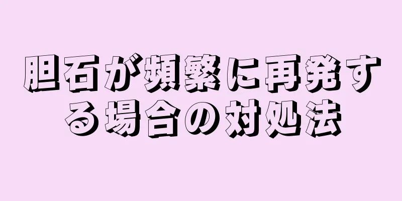 胆石が頻繁に再発する場合の対処法