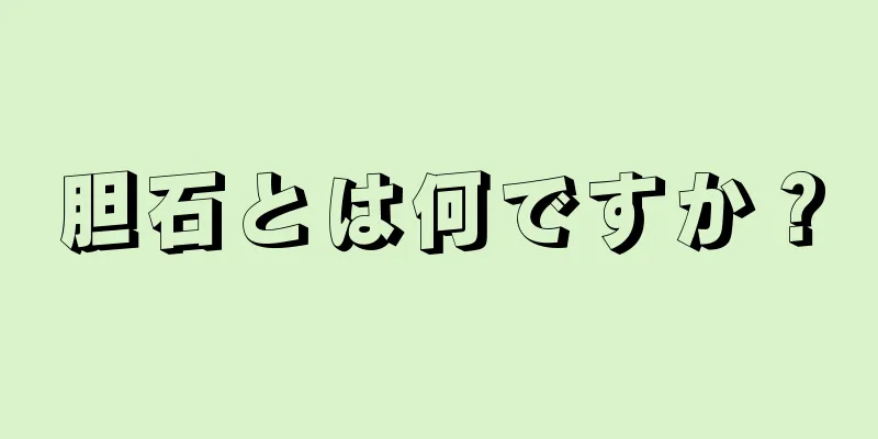 胆石とは何ですか？