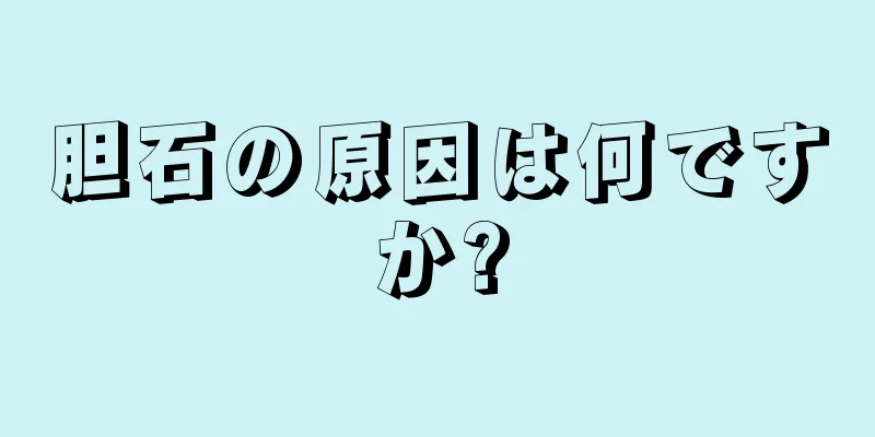 胆石の原因は何ですか?