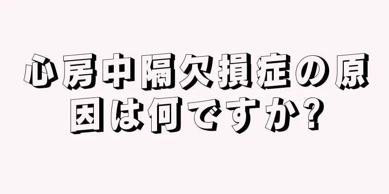 心房中隔欠損症の原因は何ですか?