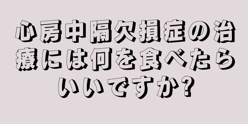 心房中隔欠損症の治療には何を食べたらいいですか?