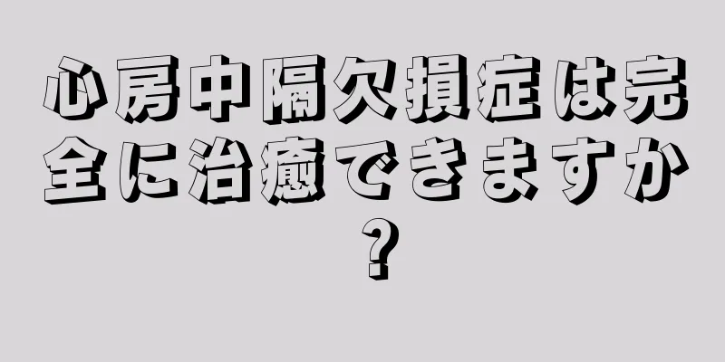 心房中隔欠損症は完全に治癒できますか？