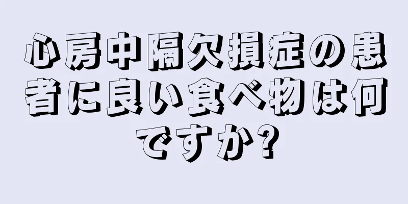 心房中隔欠損症の患者に良い食べ物は何ですか?