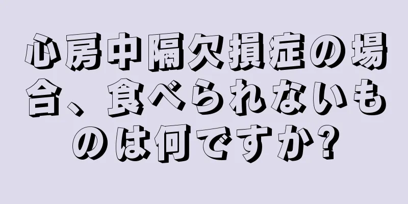 心房中隔欠損症の場合、食べられないものは何ですか?