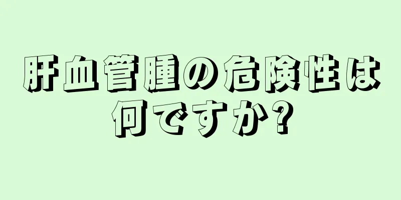 肝血管腫の危険性は何ですか?