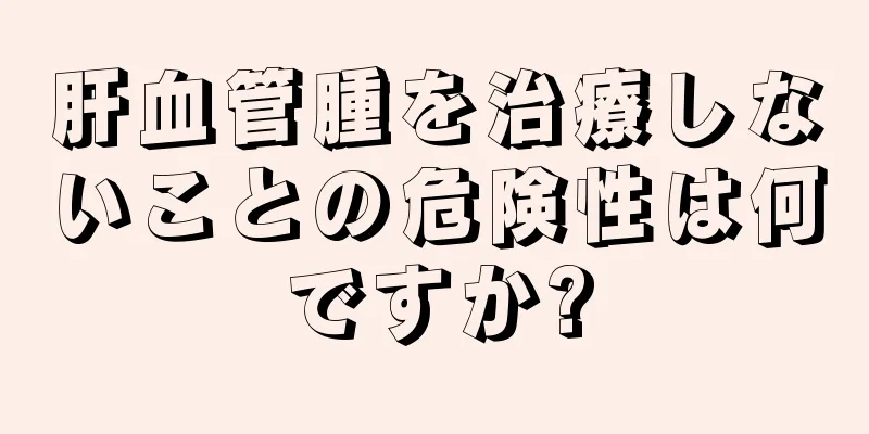肝血管腫を治療しないことの危険性は何ですか?