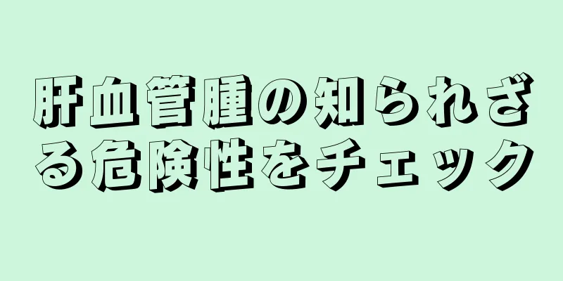 肝血管腫の知られざる危険性をチェック