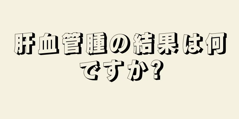 肝血管腫の結果は何ですか?