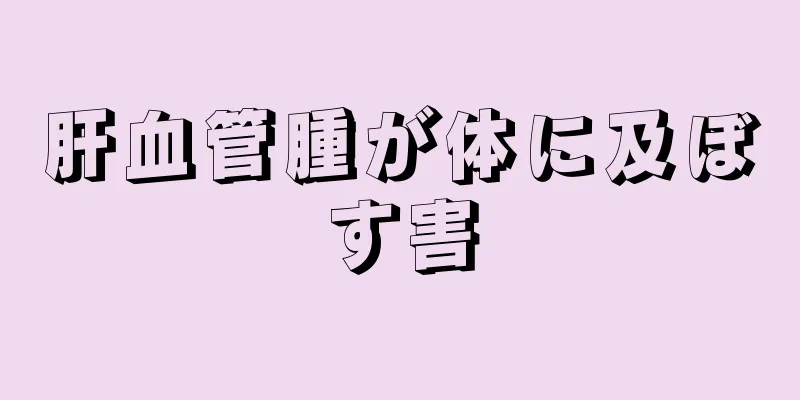 肝血管腫が体に及ぼす害