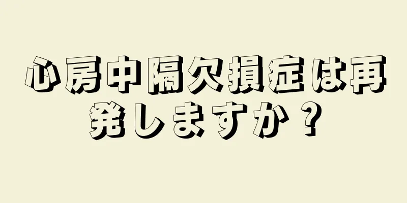 心房中隔欠損症は再発しますか？