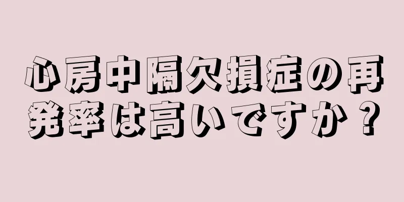 心房中隔欠損症の再発率は高いですか？