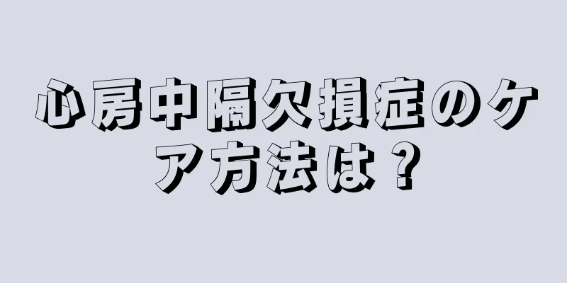 心房中隔欠損症のケア方法は？