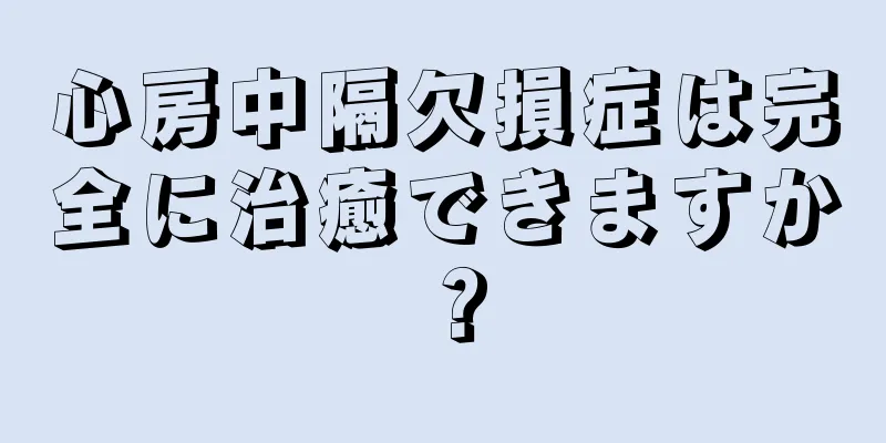 心房中隔欠損症は完全に治癒できますか？