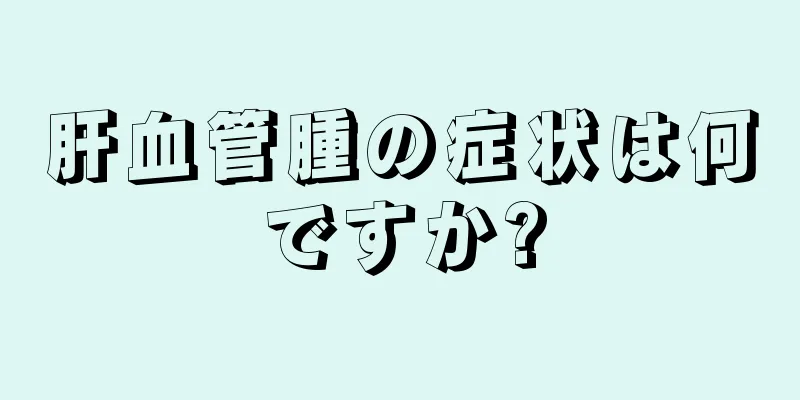 肝血管腫の症状は何ですか?