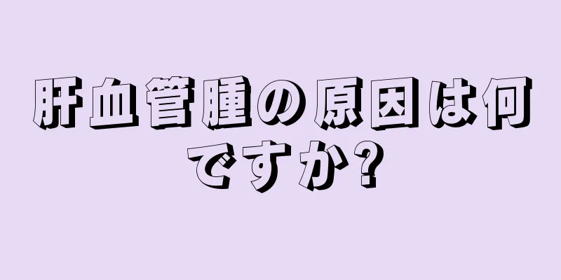 肝血管腫の原因は何ですか?