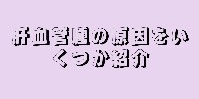 肝血管腫の原因をいくつか紹介