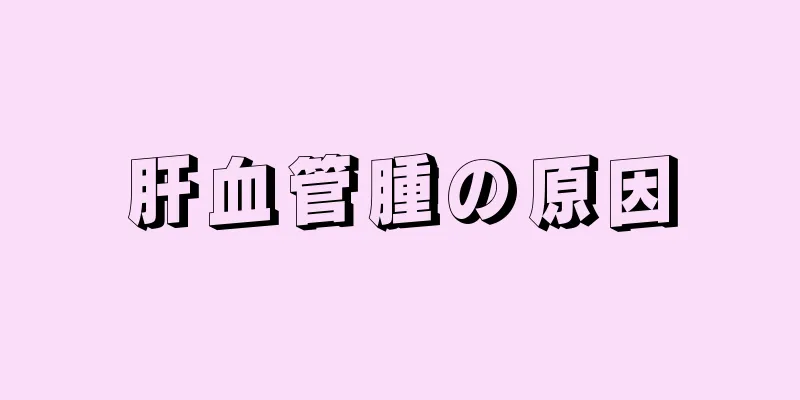 肝血管腫の原因
