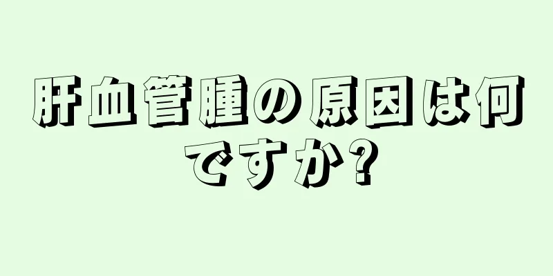 肝血管腫の原因は何ですか?