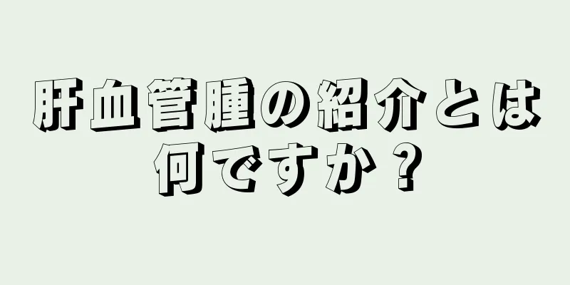 肝血管腫の紹介とは何ですか？
