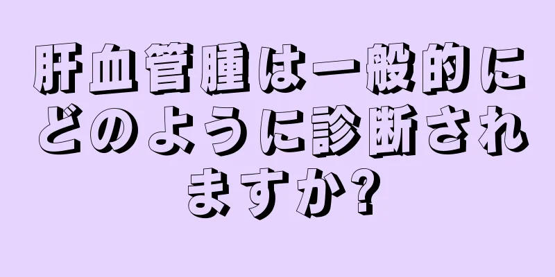 肝血管腫は一般的にどのように診断されますか?